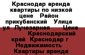 Краснодар,аренда квартиры по низкой цене › Район ­ прикубанский › Улица ­ ул. Лучезарная.24 › Цена ­ 1 300 - Краснодарский край, Краснодар г. Недвижимость » Квартиры аренда посуточно   . Краснодарский край